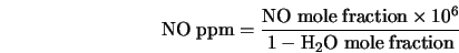 \begin{displaymath} {\rm NO \; ppm} = \frac{ {\rm NO \; mole \; fraction} \times 10^6} {1 - {\rm H_2O \; mole \; fraction}} \end{displaymath}